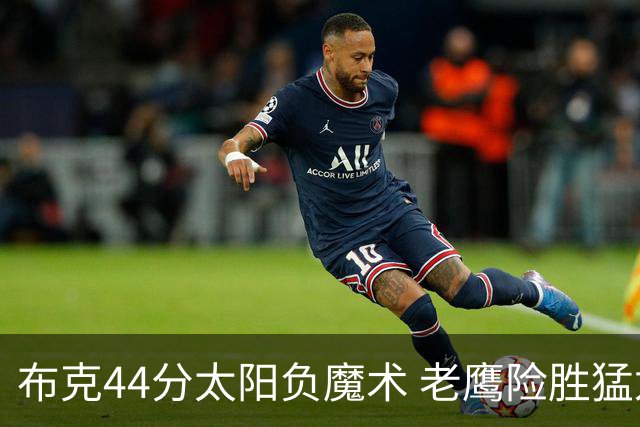 布克44分太阳负魔术 老鹰险胜猛龙终结4连败