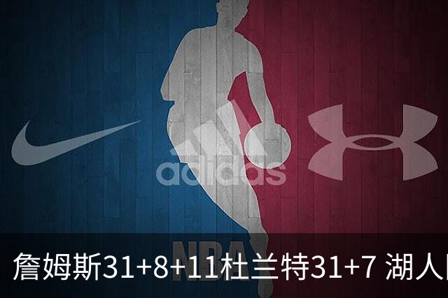 詹姆斯31+8+11杜兰特31+7 湖人险胜太阳进四强